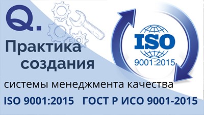 Практика создания системы менеджмента качества, соответствующей требованиям ISO 9001:2015 / ГОСТ Р ИСО 9001-2015