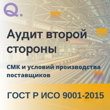 Аудит второй стороны системы менеджмента качества и условий производства поставщиков по ISO 9001:2015/ ГОСТ Р ИСО 9001-2015